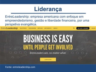 Liderança
EntreLeadership: empresa americana com enfoque em
empreendedorismo, gestão e liberdade financeira, por uma
perspetiva evangélica.
Fonte: entreleadership.com
 