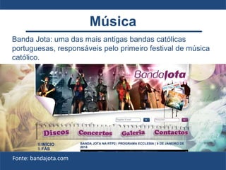 Banda Jota: uma das mais antigas bandas católicas
portuguesas, responsáveis pelo primeiro festival de música
católico.
Fonte: bandajota.com
Música
 