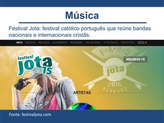 Festival Jota: festival católico português que reúne bandas
nacionais e internacionais cristãs.
Fonte: festivaljota.com
Música
 