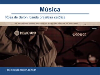 Rosa de Saron: banda brasileira católica
Fonte: rosadesaron.com.br
Música
 