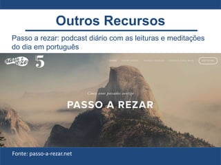 Passo a rezar: podcast diário com as leituras e meditações
do dia em português
Fonte: passo-a-rezar.net
Outros Recursos
 
