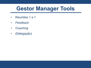 Gestor Manager Tools
• Reuniões 1 a 1
• Feedback
• Coaching
• (Delegação)
 