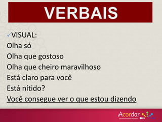 VISUAL:
Olha só
Olha que gostoso
Olha que cheiro maravilhoso
Está claro para você
Está nítido?
Você consegue ver o que estou dizendo
 