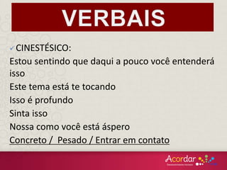 CINESTÉSICO:
Estou sentindo que daqui a pouco você entenderá
isso
Este tema está te tocando
Isso é profundo
Sinta isso
Nossa como você está áspero
Concreto / Pesado / Entrar em contato
 