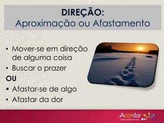 • Mover-se em direção
de alguma coisa
• Buscar o prazer
OU
 Afastar-se de algo
• Afastar da dor
 