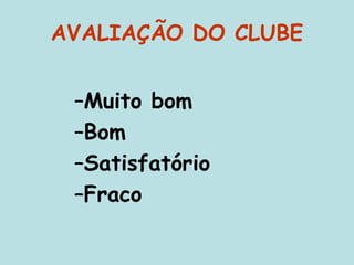 AVALIAÇÃO DO CLUBE
–Muito bom
–Bom
–Satisfatório
–Fraco
 