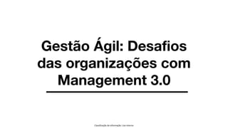 Classificação da informação: Uso Interno
Gestão Ágil: Desafios
das organizações com
Management 3.0
 