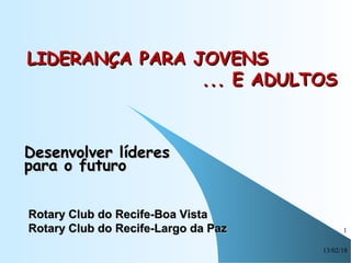 13/02/18
1
LIDERANÇA PARA JOVENSLIDERANÇA PARA JOVENS
... E ADULTOS... E ADULTOS
Desenvolver líderesDesenvolver líderes
pa...