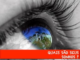 QUAIS SÃO SEUS 
SONHOS ? 
 
