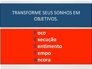 TRANSFORME 
SEUS 
SONHOS 
EM 
OBJETIVOS. 
F 
ES 
T 
A 
oco 
xecução 
enWmento 
empo 
ncora 
 