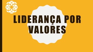 LIDERANÇA POR
VALORES
 