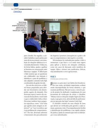 100 | RH | Supermercado Moderno • outubro 2010
liderança
para consulta. Em seguida, o con-
sultor trabalhou a parte prática por
meio da técnica teatral, com simu-
lação de situações idênticas às vi-
venciadas diariamente. A ideia era,
de forma lúdica, ajudar a quebrar
as barreiras na comunicação entre
liderança e equipes. “É difícil para
o líder mostrar que, ao questionar
um colaborador, sua intenção é
identificar a causa do problema, e
não culpados”, comenta Carla Zipf,
coordenadora de gestão da rede.
Em um dos exercícios, os líde-
res foram preparados para abor-
dar um funcionário com desem-
penho aquém do desejado. Eles
deveriam expor o motivo da con-
versa de forma direta e ouvir tudo
o que o colaborador tinha a dizer.
Deveriam também fazer pergun-
tas específicas, como: “você acha
que agindo assim atingirá os ob-
jetivos?” ou “você reconhece que
é um problema de comportamen-
to?”. Por fim, deveriam informar
o funcionário dos procedimentos
da empresa e possíveis consequências e pedir a ele
que se comprometesse a não repetir o ocorrido.
Tal simulação foi realizada para ajudar o líder a
memorizar o que fazer e a se sentir mais seguro
para aplicar a técnica em situações cotidianas,
como em casos de discussão entre membros da
equipe, faltas e atrasos sem justificativa, fofocas,
mau atendimento e erros operacionais.
Fase 3
Checklist para controlar rotina
Planejar as ações não é um hábito dos brasileiros.
Por essa razão, atividades importantes acabam
sendo desempenhadas de forma aleatória, o que
ocasiona problemas. Não por acaso, o terceiro pas-
so do projeto foi dedicado à implantação de uma
ferramenta de verificação da rotina, o checklist.
“Muitas vezes as situações simples fogem da obser-
vação, o que gera erros, além da falta de padroniza-
ção na operação das lojas”, resume Carla Zipf.
O checklist consiste em uma relação de itens
que devem ser verificados pelo gerente a cada se-
mana, quinzena e mês. O acompanhamento facilita
a identificação de problemas e sua rápida solução.
Na prática, ajuda na comunicação entre as lideran-
ças e seus subordinados.
¬
Bento Raupp,
responsável pelo
programa de liderança: o
gerente tem de se
colocar no lugar do
liderado para orientá-lo
melhor
divulgação
 