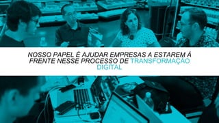 NOSSO PAPEL É AJUDAR EMPRESAS A ESTAREM À
FRENTE NESSE PROCESSO DE TRANSFORMAÇÃO
DIGITAL
 