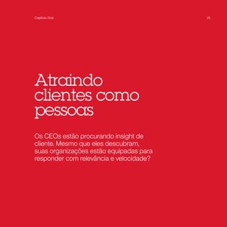 Capítulo Dois                            29




Atraindo
clientes como
pessoas
Os CEOs estão procurando insight de
cliente. Mesmo que eles descubram,
suas organizações estão equipadas para
responder com relevância e velocidade?
 