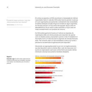 32                                                Liderando em uma Economia Conectada




                                                  Em ambos os aspectos, os CEOs reconhecem a necessidade de melhorar
“É possível copiar produtos, mas não              capacidades. Sete em cada dez CEOs estão fazendo grandes mudanças
 relacionamentos com clientes!”                   em suas organizações para aprofundar o entendimento das necessidades
                                                  de clientes individuais (consulte a Figura 8). Os CEOs em alguns segmentos
Hartmut Jenner, CEO, Alfred Kärcher
                                                  de mercado possuem um foco ainda mais aguçado: 86 por cento em
                                                  eletroeletrônicos, 80 por cento no setor automotivo e 78 por cento em
                                                  mídia e entretenimento e em produtos de consumo.

                                                  Os CEOs estão igualmente focados em melhorar as respostas. As
                                                  organizações estão sob intensa pressão para responder não apenas
                                                  como os clientes querem, mas também quando e onde. O imediatismo é
                                                  importante. Como um CEO dos EUA no segmento de mercado financeiro
                                                  disse: “No momento, este é um tipo de feedback contínuo do mundo e
                                                  precisamos da desenvoltura organizacional para responder.”

                                                  Obviamente, as organizações podem lucrar com os insights exclusivos
                                                  que elas descobrem sobre os clientes. Mas o valor de longo prazo vem
                                                  quando as organizações usam esse conhecimento para ajudar clientes
                                                  individuais a alcançar seus próprios resultados desejados.


                                                  Melhorar o entendimento de necessidades individuais de clientes
Figura 8
                                                                                                             72%
Entender e agir Os CEOs estão implementando
mudanças extensivas para possibilitar respostas
                                                  Melhorar o tempo de resposta às necessidades do mercado
mais rápidas, mais relevantes para mercados e
pessoas.                                                                                                     72%

                                                  Harmonizar experiências de clientes em canais
                                                                                                55%

                                                  Incluir clientes/cidadãos no ciclo de vida de produtos/serviços
                                                                                          48%

                                                  Aumentar a transparência e prestação de contas corporativa
                                                                                         47%

                                                  Aumentar a responsabilidade social e ambiental
                                                                                      44%
 