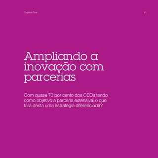 Capítulo Três                               43




Ampliando a
inovação com
parcerias
Com quase 70 por cento dos CEOs tendo
como objetivo a parceria extensiva, o que
fará desta uma estratégia diferenciada?
 