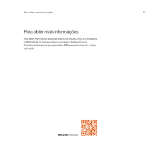 Para obter mais informações                                                63




Para obter mais informações
Para obter informações adicionais sobre este estudo, envie um email para
o IBM Institute for Business Value no endereço iibv@us.ibm.com.
Providenciaremos para que especialista IBM adequado entre em contato
com você.




                                 ibm.com/ceostudy
 