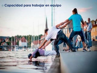  Capacidad para trabajar en equipo
 