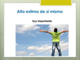 Alta estima de si mismo
Soy importante
 