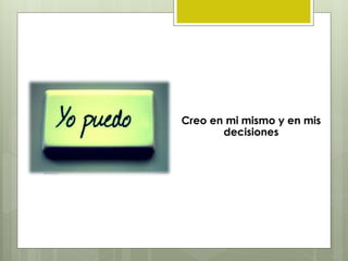 Creo en mi mismo y en mis
decisiones
 