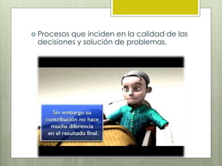  Procesos que inciden en la calidad de las
decisiones y solución de problemas.
 