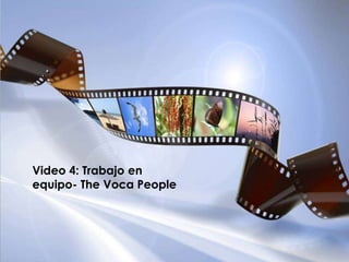 Video 4: Trabajo en
equipo- The Voca People
 