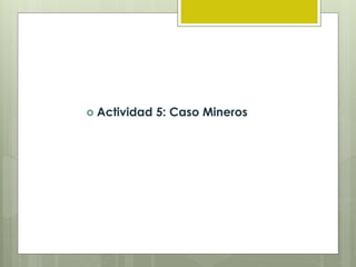  Actividad 5: Caso Mineros
 