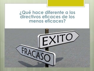 ¿Qué hace diferente a los
directivos eficaces de los
menos eficaces?
 