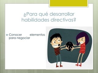 ¿Para qué desarrollar
habilidades directivas?
 Conocer elementos
para negociar
 