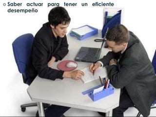  Saber actuar para tener un eficiente
desempeño
 
