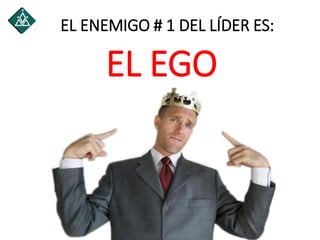 EL ENEMIGO # 1 DEL LÍDER ES:
EL EGO
 