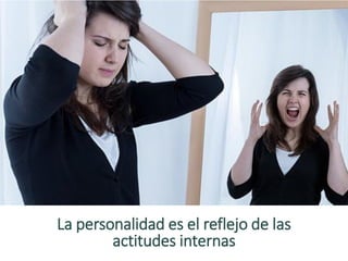 La personalidad es el reflejo de las
actitudes internas
 