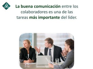 La buena comunicación entre los
colaboradores es una de las
tareas más importante del líder.
 