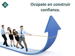 Ocúpate en construir
confianza.
 