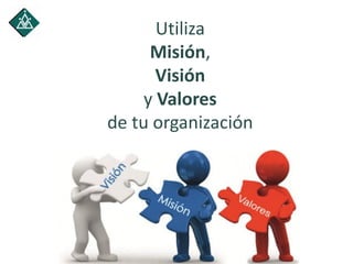 Utiliza
Misión,
Visión
y Valores
de tu organización
 