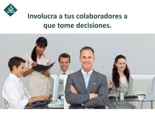 Involucra a tus colaboradores a
que tome decisiones.
 