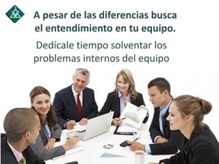 A pesar de las diferencias busca
el entendimiento en tu equipo.
Dedícale tiempo solventar los
problemas internos del equipo
 