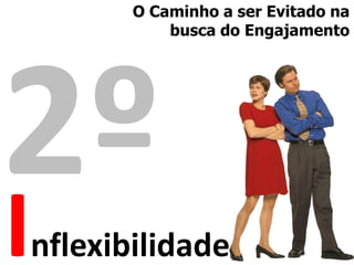O Caminho a ser Evitado na
           busca do Engajamento




I
nflexibilidade
 