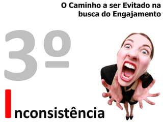 O Caminho a ser Evitado na
          busca do Engajamento




I
nconsistência
 