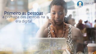 Primeiro as pessoas
a primazia das pessoas na
era digital
3131
 
