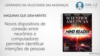MAIO 2019
MAQUINAS QUE LEEM MENTES
LIDERANDO NA VELOCIDADE DAS MUDANÇAS
Novos dispositivos de
conexão entre
neurônios e
computadores
permitem identificar
intenções de pessoas
2019.EdiçãoAbril
 