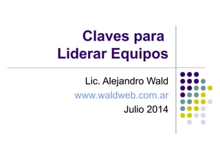 Claves para
Liderar Equipos
Lic. Alejandro Wald
www.waldweb.com.ar
Julio 2014
 