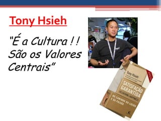 Tony Hsieh
“É a Cultura ! !
São os Valores
Centrais”
 