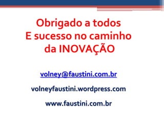 Obrigado a todos
E sucesso no caminho
    da INOVAÇÃO

   volney@faustini.com.br

 volneyfaustini.wordpress.com

     www.faustini.com.br
 