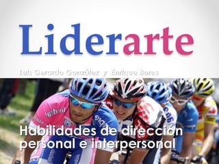 LiderarteLuis Gerardo González y Enrique Bores
Habilidades de dirección
personal e interpersonal
 