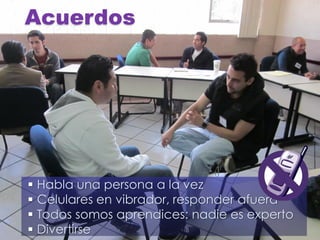 Acuerdos
 Habla una persona a la vez
 Celulares en vibrador, responder afuera
 Todos somos aprendices: nadie es experto
 Divertirse
 