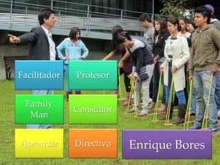 Enrique Bores
Facilitador Profesor
Family
Man
Consultor
Aprendiz Directivo
 