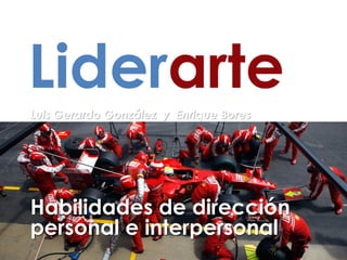 Liderarte
Luis Gerardo González y Enrique Bores
Habilidades de dirección
personal e interpersonal
 