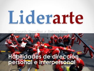 LiderarteLuis Gerardo González y Enrique Bores
Habilidades de dirección
personal e interpersonal
 