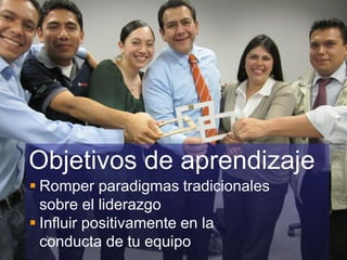  Romper paradigmas tradicionales
sobre el liderazgo
 Influir positivamente en la
conducta de tu equipo
Objetivos de aprendizaje
 